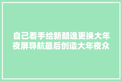 自己着手给新朗逸更换大年夜屏导航最后创造大年夜众真坑