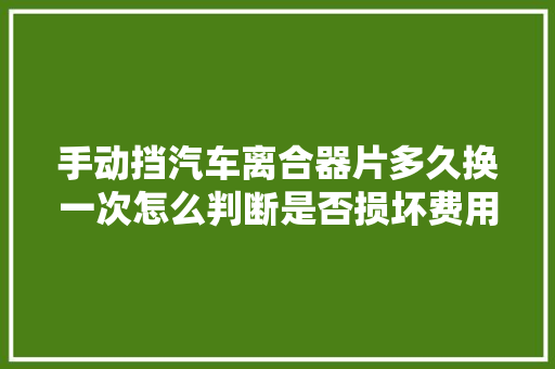 手动挡汽车离合器片多久换一次怎么判断是否损坏费用要若干