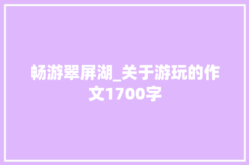 畅游翠屏湖_关于游玩的作文1700字