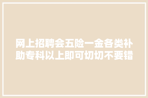 网上招聘会五险一金各类补助专科以上即可切切不要错过