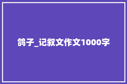 鸽子_记叙文作文1000字