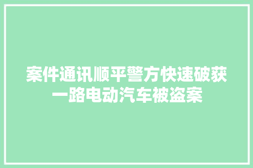 案件通讯顺平警方快速破获一路电动汽车被盗案