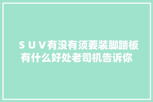 ＳＵＶ有没有须要装脚踏板有什么好处老司机告诉你