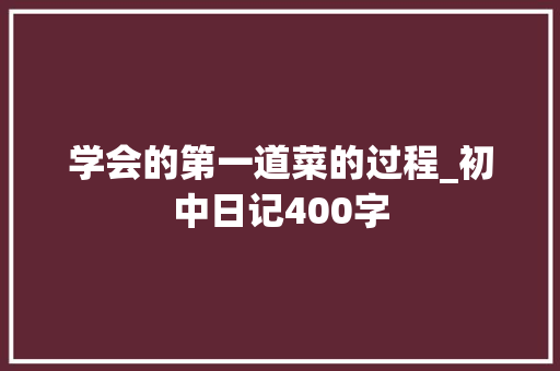 学会的第一道菜的过程_初中日记400字