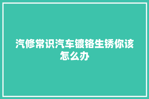 汽修常识汽车镀铬生锈你该怎么办