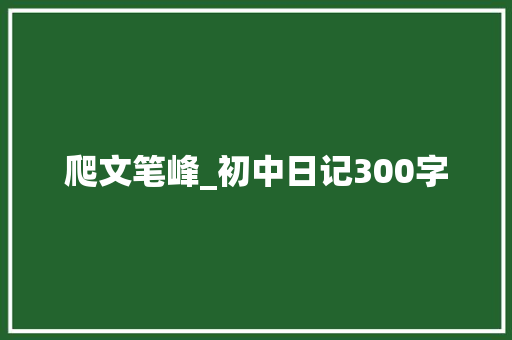 爬文笔峰_初中日记300字