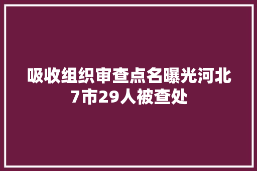 吸收组织审查点名曝光河北7市29人被查处