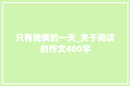 只有我俩的一天_关于阅读的作文400字