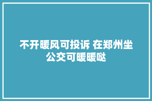 不开暖风可投诉 在郑州坐公交可暖暖哒