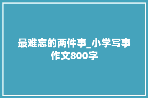 最难忘的两件事_小学写事作文800字