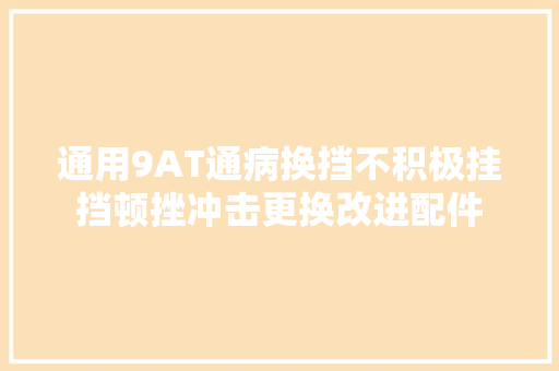通用9AT通病换挡不积极挂挡顿挫冲击更换改进配件