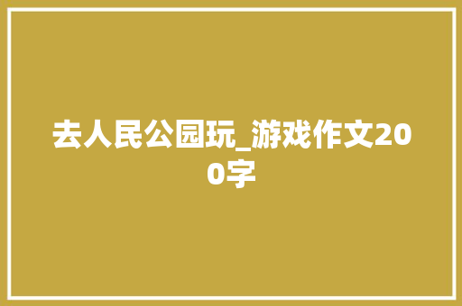 去人民公园玩_游戏作文200字