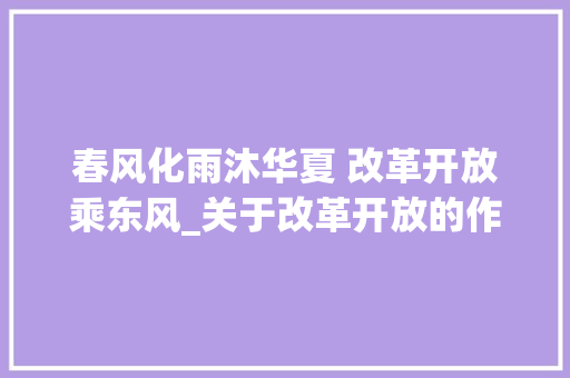 春风化雨沐华夏 改革开放乘东风_关于改革开放的作文1200字