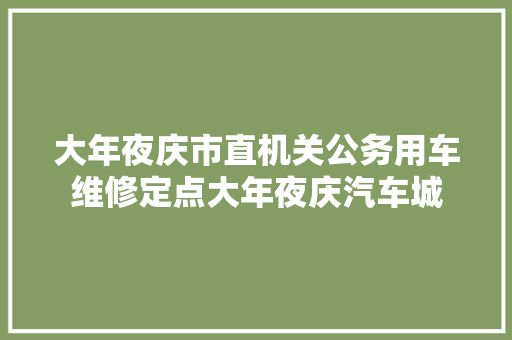 大年夜庆市直机关公务用车维修定点大年夜庆汽车城