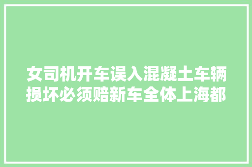 女司机开车误入混凝土车辆损坏必须赔新车全体上海都受牵连