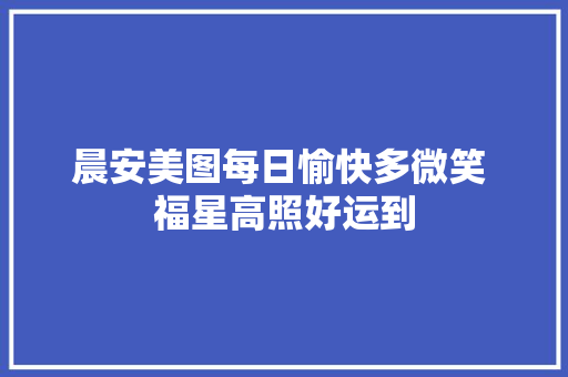 晨安美图每日愉快多微笑 福星高照好运到