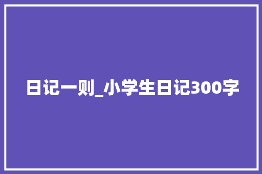 日记一则_小学生日记300字