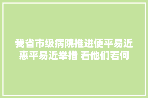 我省市级病院推进便平易近惠平易近举措 看他们若何跑一次