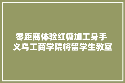 零距离体验红糖加工身手 义乌工商学院将留学生教室开进红糖厂