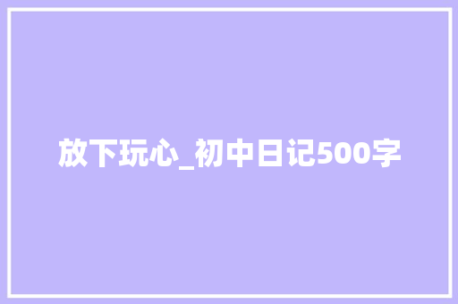 放下玩心_初中日记500字