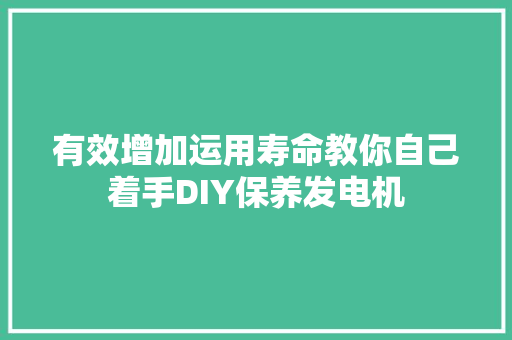有效增加运用寿命教你自己着手DIY保养发电机