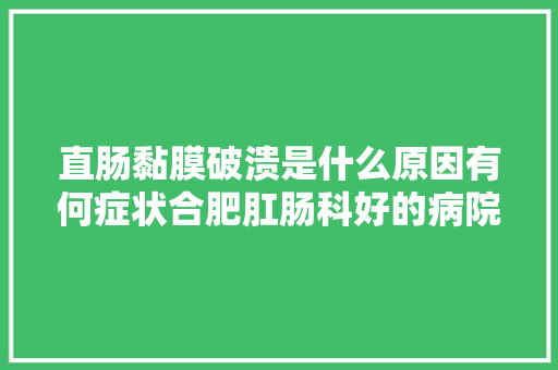 直肠黏膜破溃是什么原因有何症状合肥肛肠科好的病院有哪些
