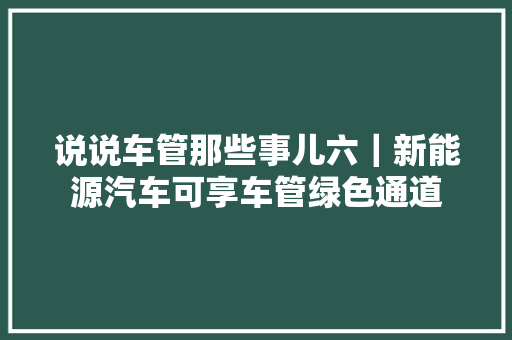 说说车管那些事儿六｜新能源汽车可享车管绿色通道