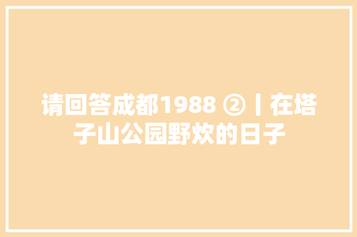 请回答成都1988 ②丨在塔子山公园野炊的日子