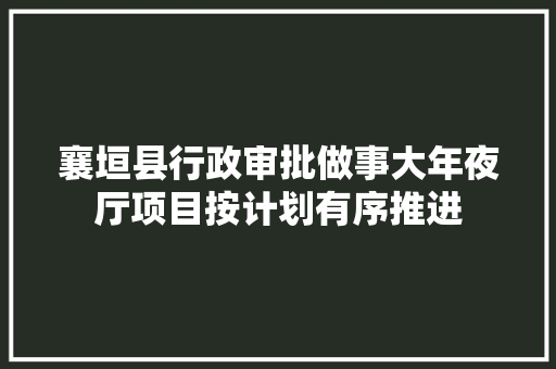 襄垣县行政审批做事大年夜厅项目按计划有序推进