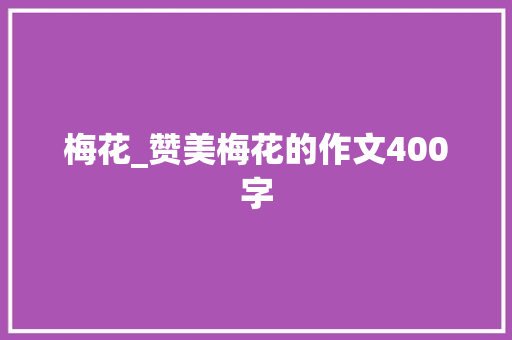 梅花_赞美梅花的作文400字