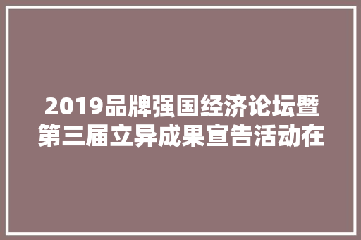 2019品牌强国经济论坛暨第三届立异成果宣告活动在京召开