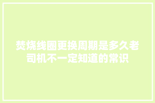 焚烧线圈更换周期是多久老司机不一定知道的常识