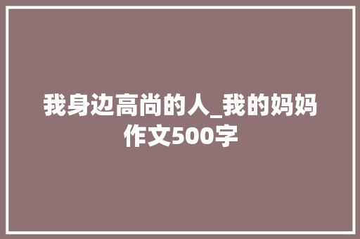我身边高尚的人_我的妈妈作文500字