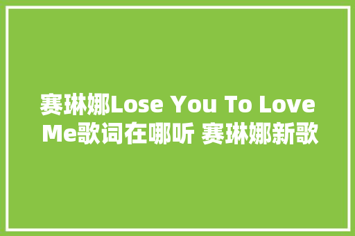 赛琳娜Lose You To Love Me歌词在哪听 赛琳娜新歌是写给比伯的吗 休闲娱乐