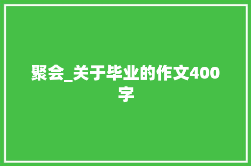 聚会_关于毕业的作文400字