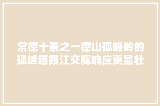 常德十景之一德山孤峰岭的孤峰塔霞江交辉响应更显壮不雅观之魅