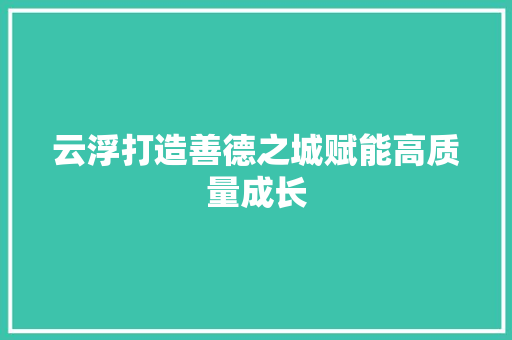云浮打造善德之城赋能高质量成长