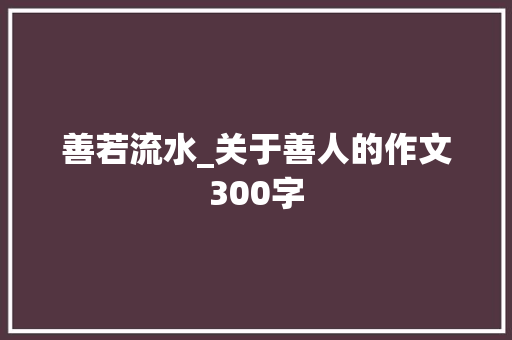 善若流水_关于善人的作文300字