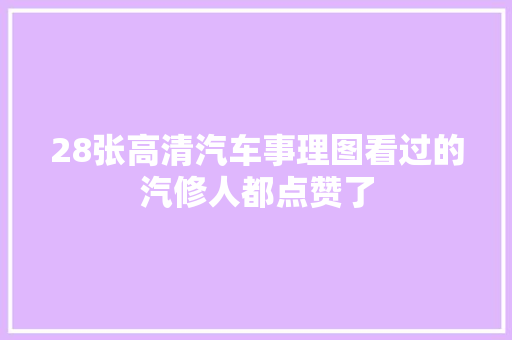 28张高清汽车事理图看过的汽修人都点赞了