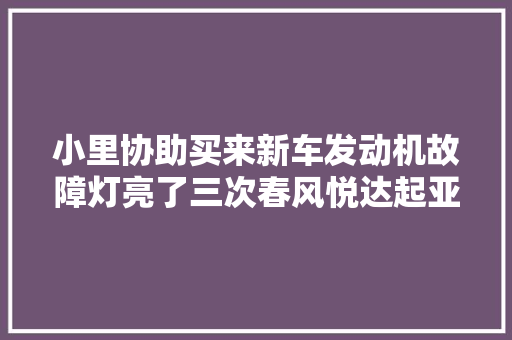 小里协助买来新车发动机故障灯亮了三次春风悦达起亚偶发性故障