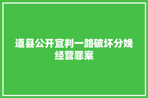 道县公开宣判一路破坏分娩经营罪案