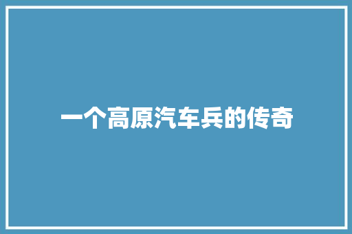 一个高原汽车兵的传奇
