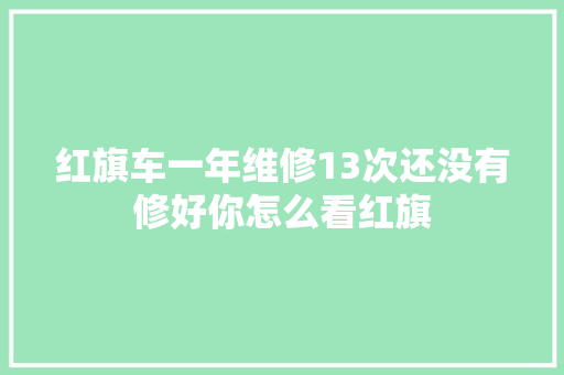 红旗车一年维修13次还没有修好你怎么看红旗