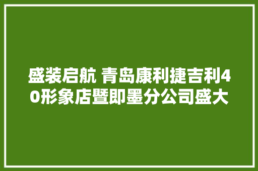 盛装启航 青岛康利捷吉利40形象店暨即墨分公司盛大开业