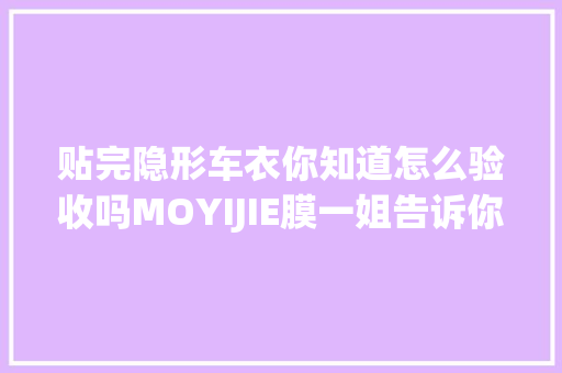 贴完隐形车衣你知道怎么验收吗MOYIJIE膜一姐告诉你