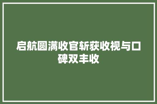 启航圆满收官斩获收视与口碑双丰收