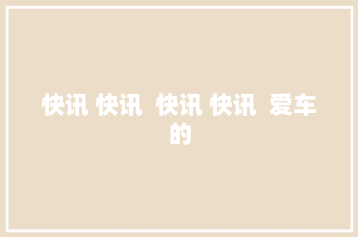 快讯 快讯  快讯 快讯  爱车的