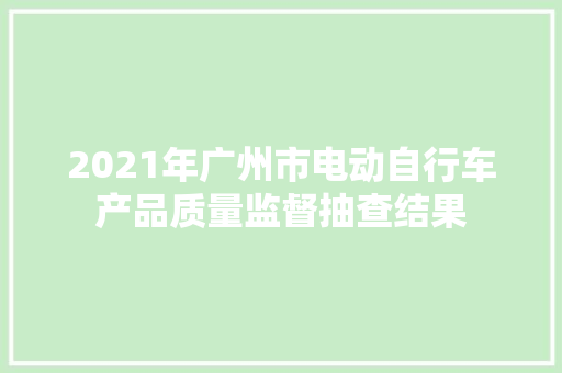 2021年广州市电动自行车产品质量监督抽查结果