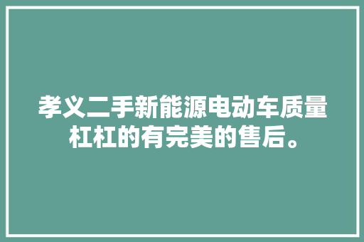 孝义二手新能源电动车质量杠杠的有完美的售后。