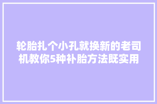轮胎扎个小孔就换新的老司机教你5种补胎方法既实用又省钱